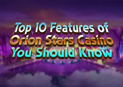 Top 10 Features of Orion Stars Casino You Should Know