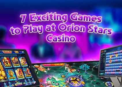 7 Exciting Games to Play at Orion Stars Casino